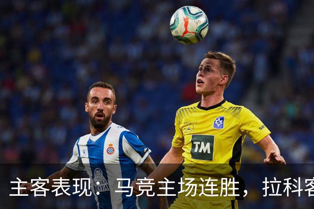 主客表现：马竞主场连胜，拉科客场多次平局