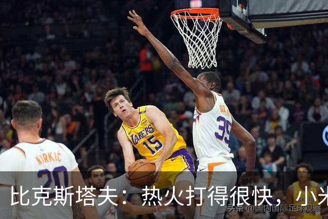 比克斯塔夫：热火打得很快，小米切尔、字母哥、阿德巴约都能持球推进